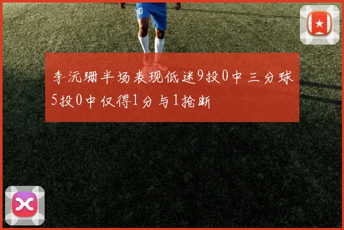 李沅珊半场表现低迷9投0中三分球5投0中仅得1分与1抢断